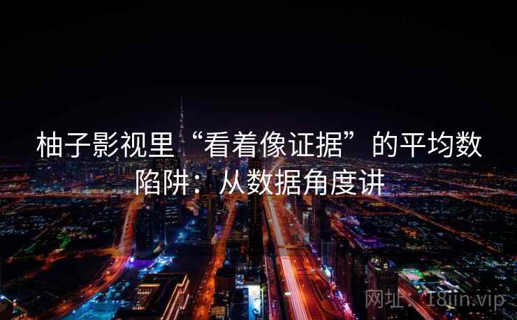 柚子影视里“看着像证据”的平均数陷阱：从数据角度讲