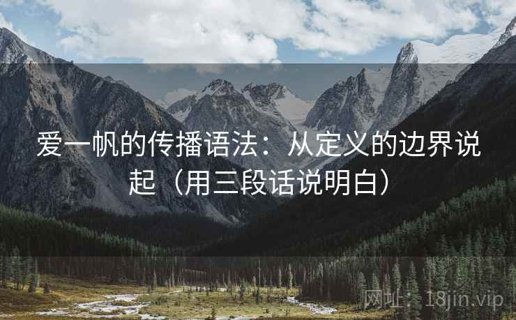 爱一帆的传播语法：从定义的边界说起（用三段话说明白）