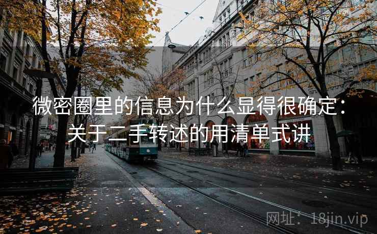 微密圈里的信息为什么显得很确定：关于二手转述的用清单式讲