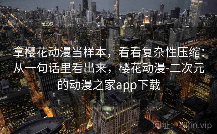 拿樱花动漫当样本,看看复杂性压缩:从一句话里看出来,樱花动漫-二次元的动漫之家app下载 拿樱花动漫当样本,看看复杂性压缩:从一句话里看出来,樱花动漫-二次元的动漫之家app下载