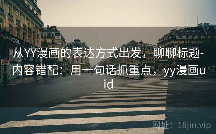 从YY漫画的表达方式出发，聊聊标题-内容错配：用一句话抓重点，yy漫画uid