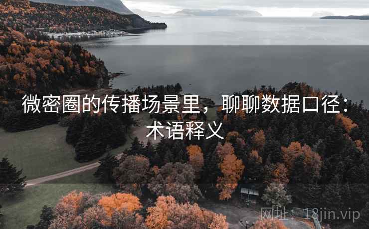 微密圈的传播场景里,聊聊数据口径:术语释义 微密圈的传播场景里,聊聊数据口径:术语释义