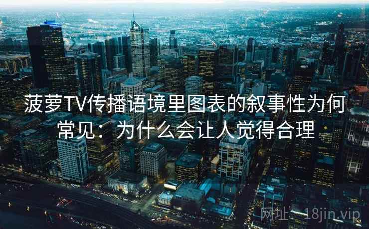 菠萝TV传播语境里图表的叙事性为何常见:为什么会让人觉得合理 菠萝TV传播语境里图表的叙事性为何常见:为什么会让人觉得合理
