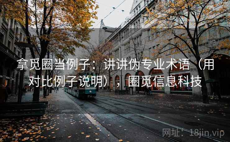 拿觅圈当例子:讲讲伪专业术语(用对比例子说明),圈觅信息科技 拿觅圈当例子:讲讲伪专业术语(用对比例子说明),圈觅信息科技