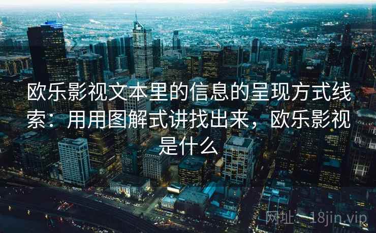 欧乐影视文本里的信息的呈现方式线索:用用图解式讲找出来,欧乐影视是什么 欧乐影视文本里的信息的呈现方式线索:用用图解式讲找出来,欧乐影视是什么