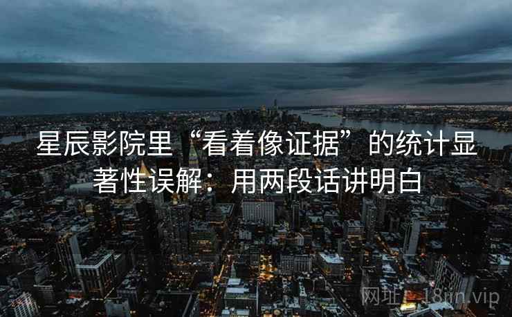 星辰影院里“看着像证据”的统计显著性误解：用两段话讲明白